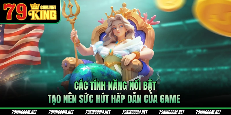 Các tính năng nổi bật tạo nên sức hút hấp dẫn của game
